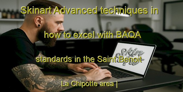 Skinart Advanced techniques in how to excel with BAQA standards in the Saint Benoit La Chipotte area | BaqaTraining | BaqaClasses | SkinartTraining-France